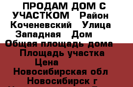 ПРОДАМ ДОМ С УЧАСТКОМ › Район ­ Коченевский › Улица ­ Западная › Дом ­ 3 › Общая площадь дома ­ 24 › Площадь участка ­ 17 › Цена ­ 650 000 - Новосибирская обл., Новосибирск г. Недвижимость » Дома, коттеджи, дачи продажа   . Новосибирская обл.,Новосибирск г.